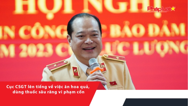 Cục CSGT lên tiếng về việc ăn hoa quả, dùng thuốc sâu răng vi phạm cồn