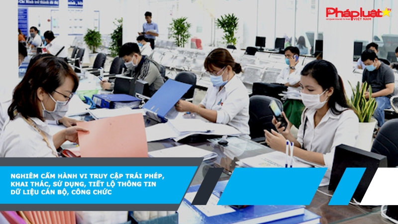 Nghiêm cấm hành vi truy cập trái phép, khai thác, sử dụng, tiết lộ thông tin dữ liệu cán bộ, công chức