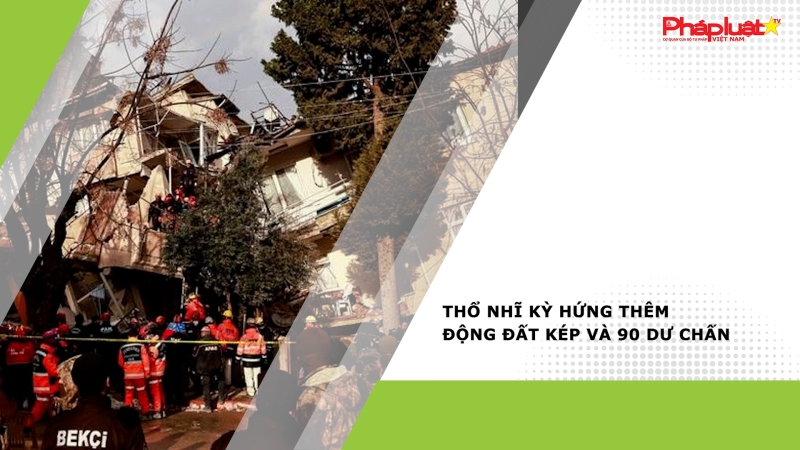 Thổ Nhĩ Kỳ hứng thêm động đất kép và 90 dư chấn