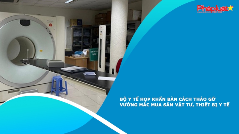 Bộ Y tế họp khẩn bàn cách tháo gỡ vướng mắc mua sắm vật tư, thiết bị y tế