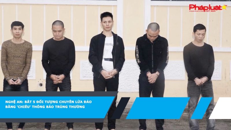 Nghệ An: Bắt 5 đối tượng chuyên lừa đảo bằng 'chiêu' thông báo trúng thưởng