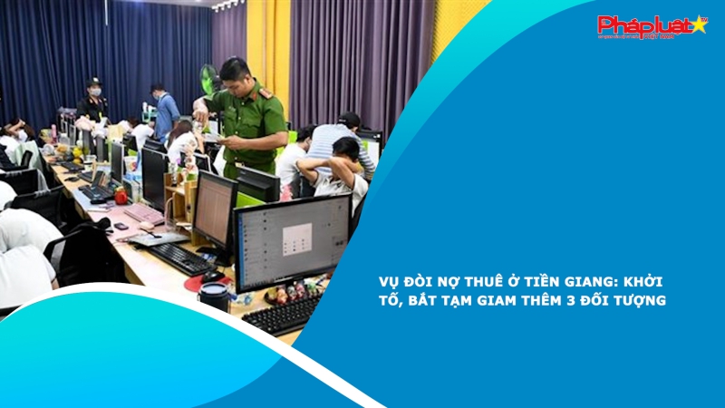 Vụ đòi nợ thuê ở Tiền Giang: Khởi tố, bắt tạm giam thêm 3 đối tượng