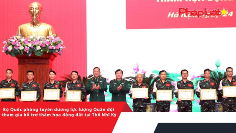 Bộ Quốc phòng tuyên dương lực lượng Quân đội tham gia hỗ trợ thảm họa động đất tại Thổ Nhĩ Kỳ