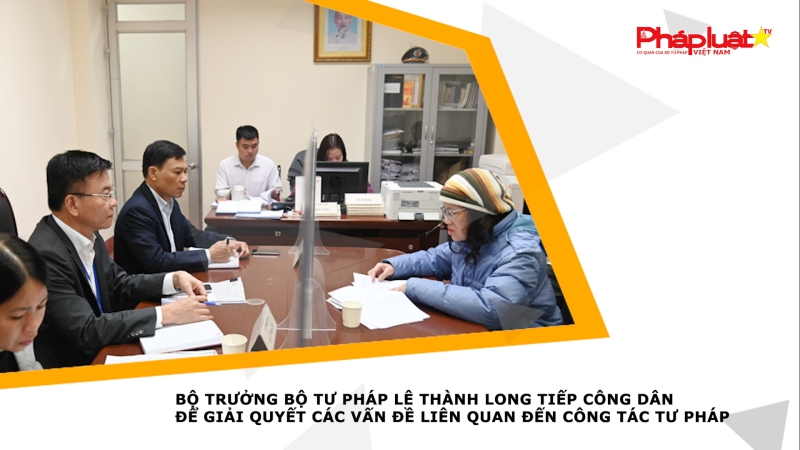 Bộ trưởng Bộ Tư pháp Lê Thành Long tiếp công dân để giải quyết các vấn đề liên quan đến công tác tư pháp