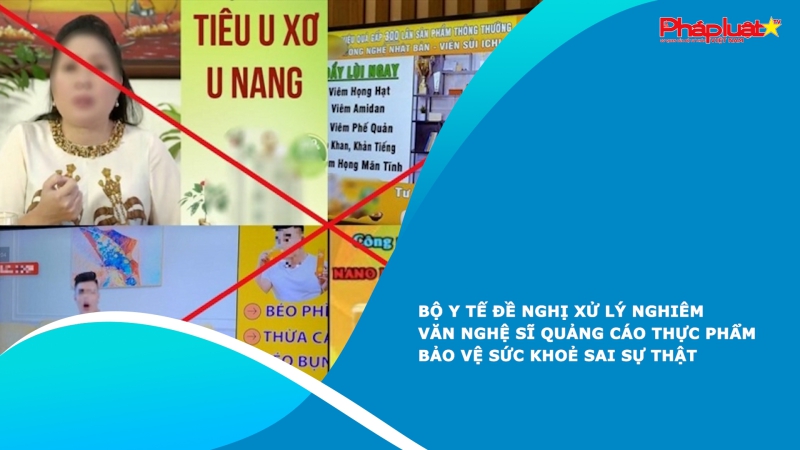 Bộ Y tế đề nghị xử lý nghiêm văn nghệ sĩ quảng cáo thực phẩm bảo vệ sức khoẻ sai sự thật