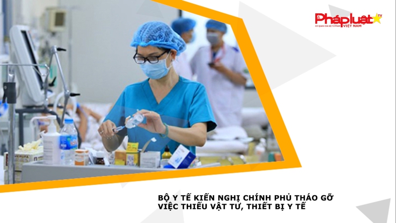 Bộ Y tế kiến nghị Chính phủ tháo gỡ việc thiếu vật tư, thiết bị y tế