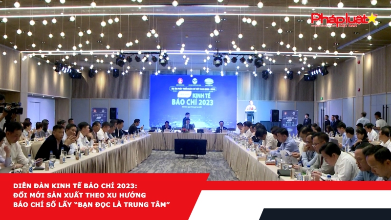 Diễn đàn kinh tế Báo chí 2023: Đổi mới sản xuất theo xu hướng báo chí số lấy “bạn đọc là trung tâm”