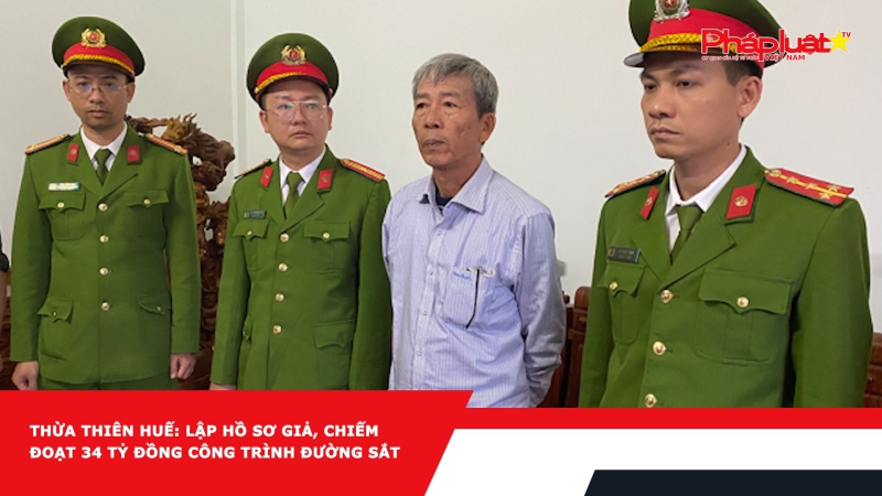 Thừa Thiên Huế: Lập hồ sơ giả, chiếm đoạt 34 tỷ đồng công trình đường sắt