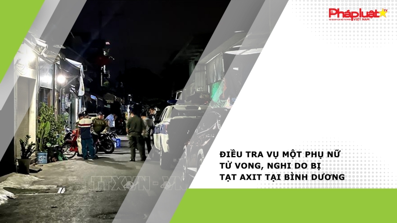 Điều tra vụ một phụ nữ tử vong, nghi do bị tạt axit tại Bình Dương