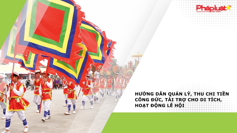 Hướng dẫn quản lý, thu chi tiền công đức, tài trợ cho di tích, hoạt động lễ hội