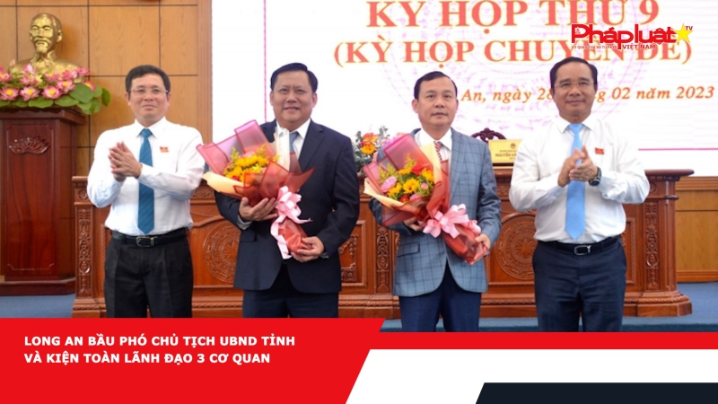 Long An bầu Phó Chủ tịch UBND tỉnh và kiện toàn lãnh đạo 3 cơ quan