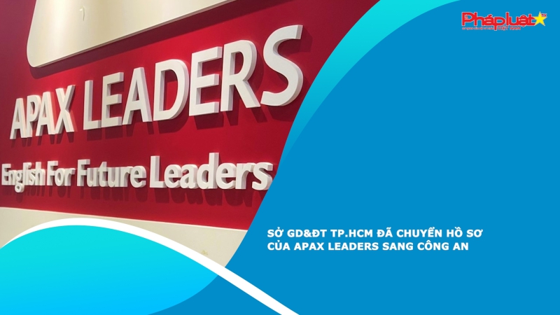 Sở GD&ĐT TP.HCM đã chuyển hồ sơ của Apax Leaders sang công an