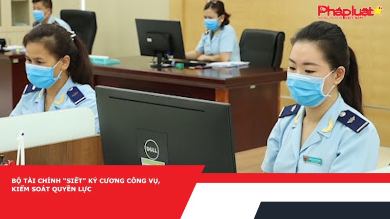 Bộ Tài chính “siết” kỷ cương công vụ, kiểm soát quyền lực