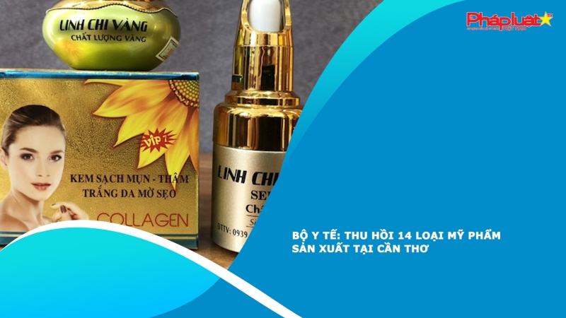 Bộ Y tế: Thu hồi 14 loại mỹ phẩm sản xuất tại Cần Thơ
