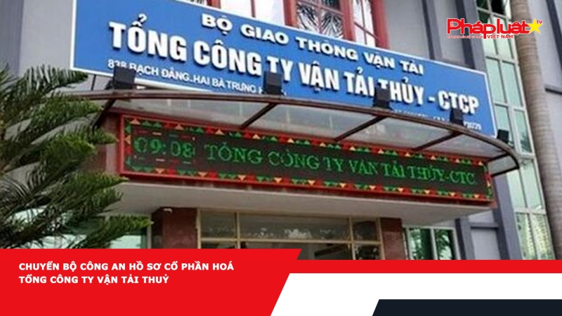 Chuyển Bộ Công an hồ sơ cổ phần hoá Tổng công ty Vận tải thuỷ