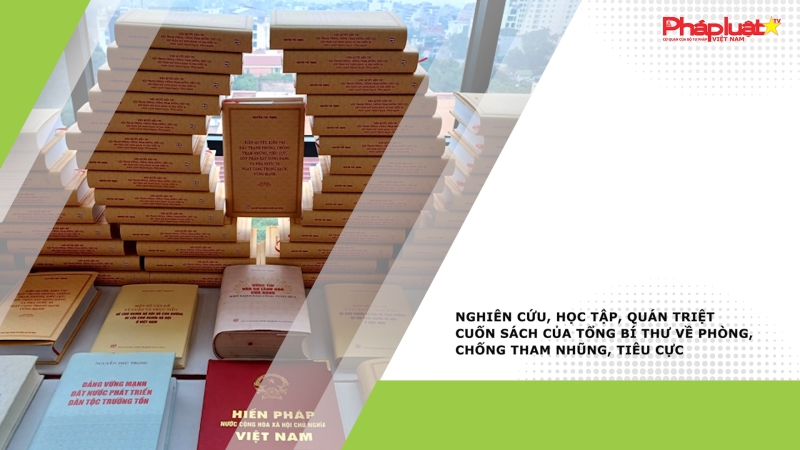 Nghiên cứu, học tập, quán triệt cuốn sách của Tổng Bí thư về phòng, chống tham nhũng, tiêu cực