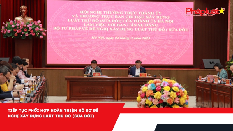 Tiếp tục phối hợp hoàn thiện Hồ sơ đề nghị xây dựng Luật Thủ đô (sửa đổi)