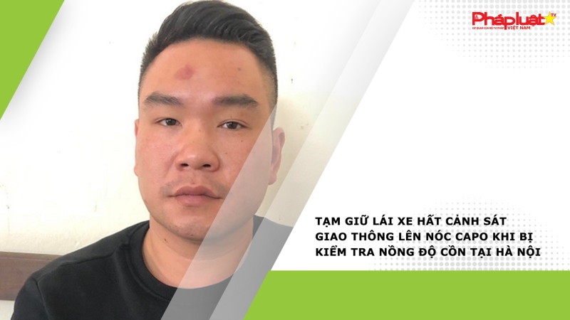Tạm giữ lái xe hất cảnh sát giao thông lên nóc capo khi bị kiểm tra nồng độ cồn tại Hà Nội