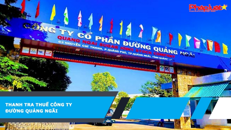 Thanh tra thuế Công ty Đường Quảng Ngãi