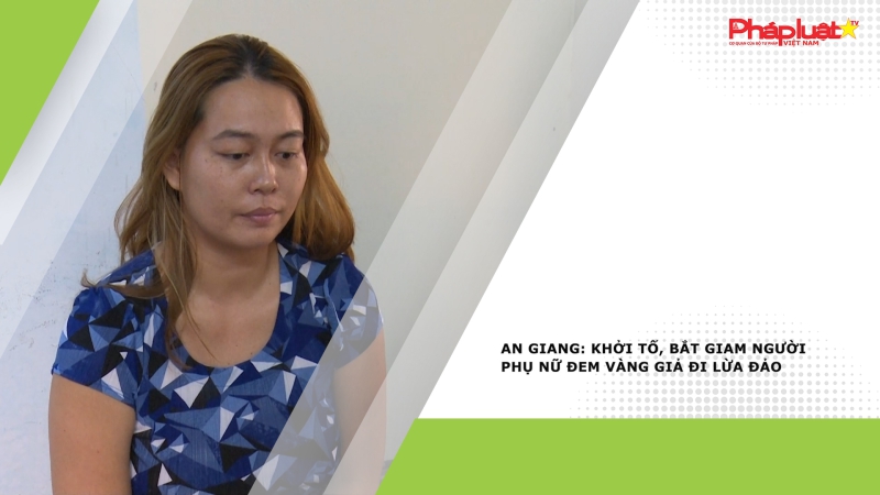 An Giang: Khởi tố, bắt giam người phụ nữ đem vàng giả đi lừa đảo