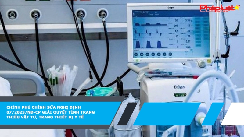 Chính phủ chỉnh sửa Nghị định 07/2023/NĐ-CP giải quyết tình trạng thiếu vật tư, trang thiết bị y tế
