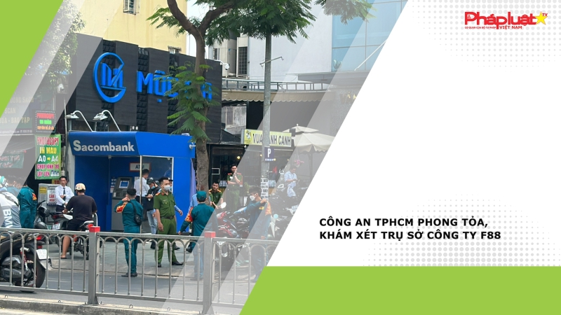Công an TPHCM phong tỏa, khám xét trụ sở Công ty F88