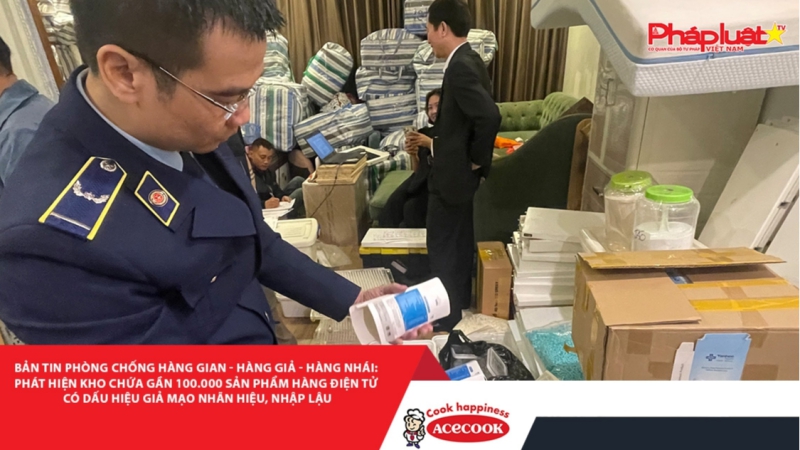 BẢN TIN PHÒNG CHỐNG HÀNG GIAN- HÀNG GIẢ- HÀNG NHÁI: Phát hiện kho chứa gần 100.000 sản phẩm hàng điện tử có dấu hiệu giả mạo nhãn hiệu, nhập lậu
