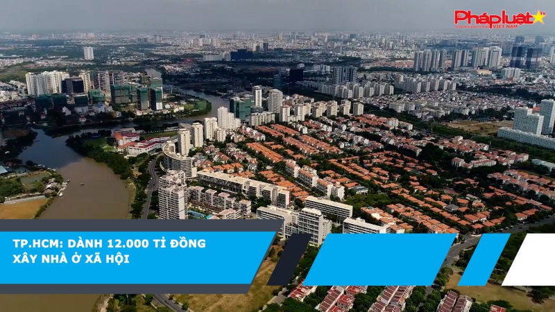 TP.HCM: Dành 12.000 tỉ đồng xây nhà ở xã hội