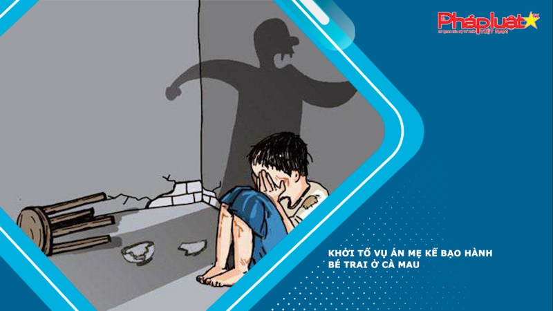 Khởi tố vụ án mẹ kế bạo hành bé trai ở Cà Mau