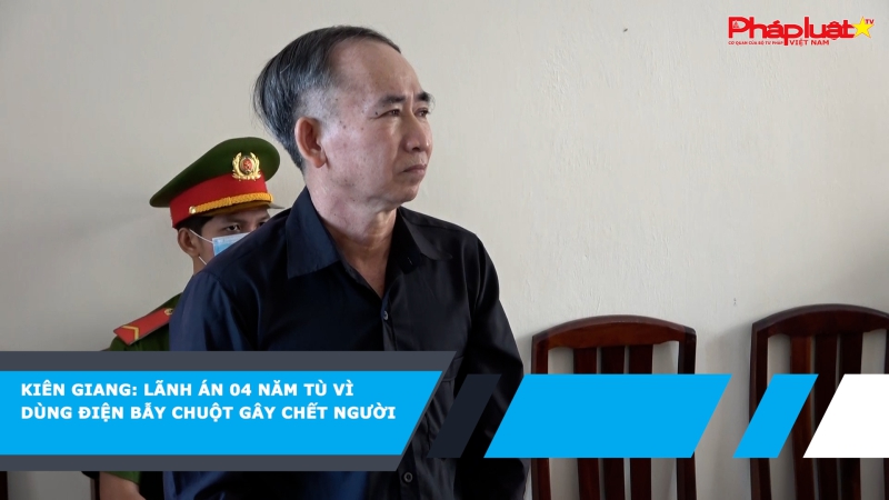 Kiên Giang: Lãnh án 04 tù vì dùng điện bẫy chuột gây chết người