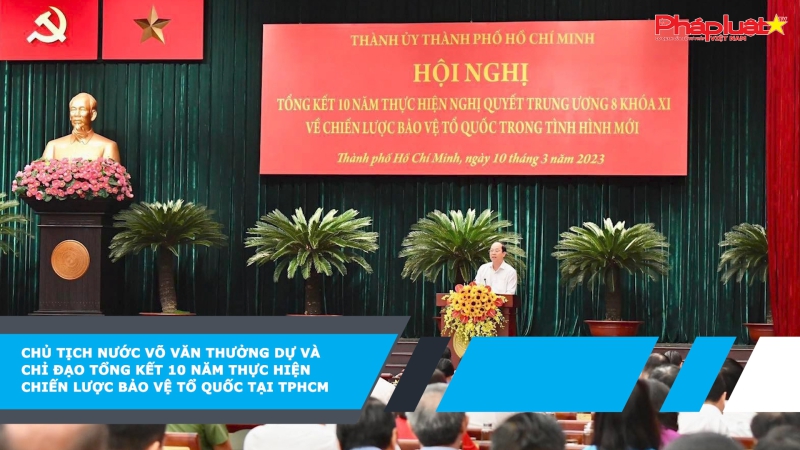 Chủ tịch nước Võ Văn Thưởng dự và chỉ đạo tổng kết 10 năm thực hiện chiến lược bảo vệ Tổ quốc tại TPHCM