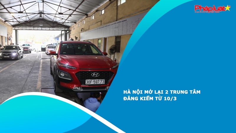 Hà Nội mở lại 2 trung tâm đăng kiểm từ 10/3