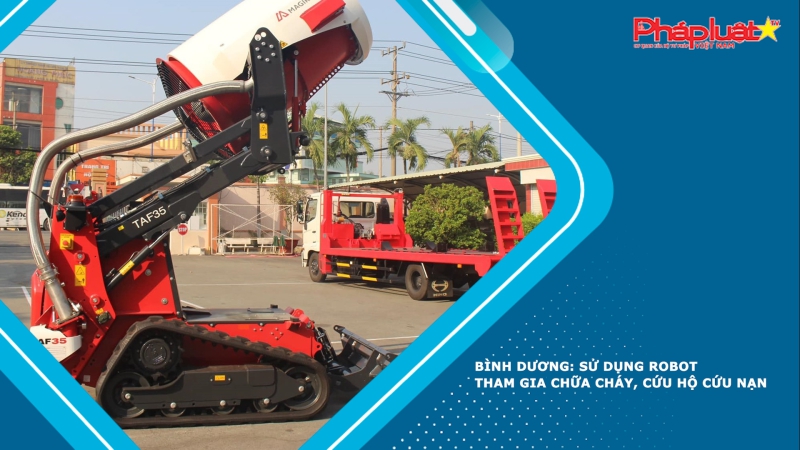 Bình Dương: Sử dụng robot tham gia chữa cháy, cứu hộ cứu nạn.