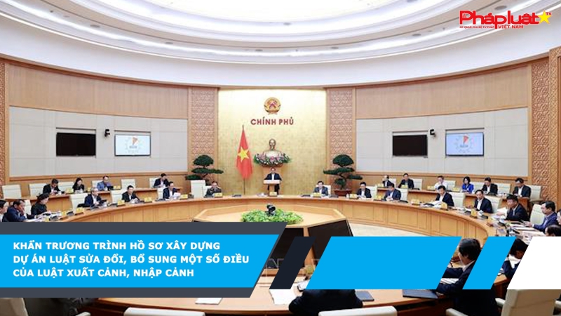 Khẩn trương trình hồ sơ xây dựng dự án Luật sửa đổi, bổ sung một số điều của Luật Xuất cảnh, nhập cảnh