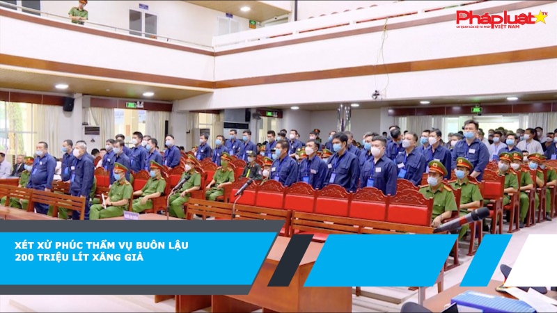 Xét xử phúc thẩm vụ buôn lậu 200 triệu lít xăng giả