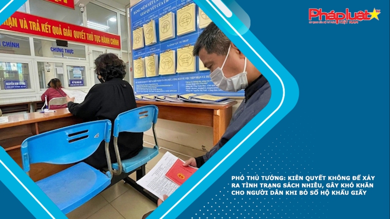 Phó Thủ tướng: Kiên quyết không để xảy ra tình trạng sách nhiễu, gây khó khăn cho người dân khi bỏ sổ hộ khẩu giấy