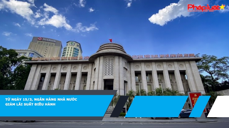 Từ ngày 15/3, Ngân hàng Nhà nước giảm lãi suất điều hành