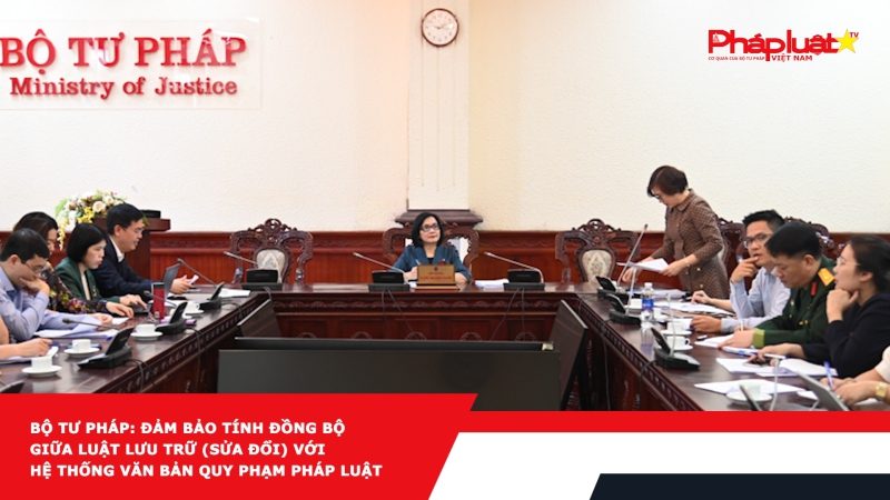 Bộ Tư pháp: Đảm bảo tính đồng bộ giữa Luật Lưu trữ (sửa đổi) với hệ thống văn bản quy phạm pháp luật