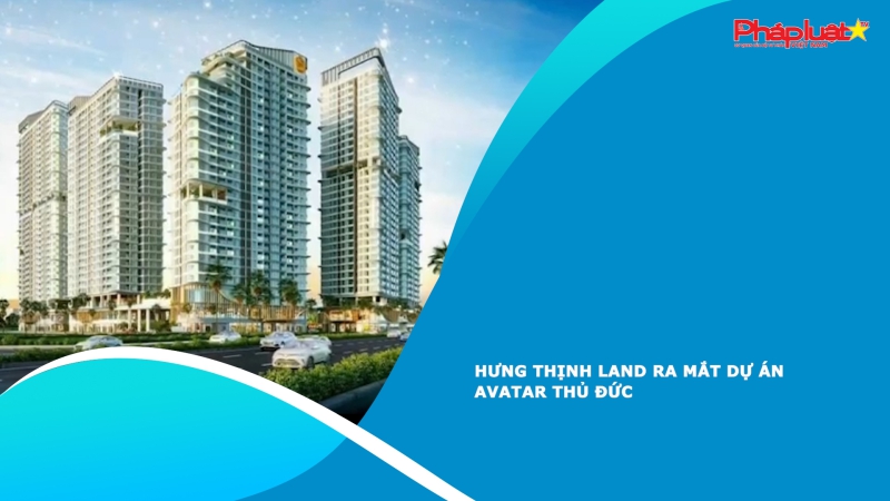 Hưng Thịnh Land ra mắt dự án Avatar Thủ Đức