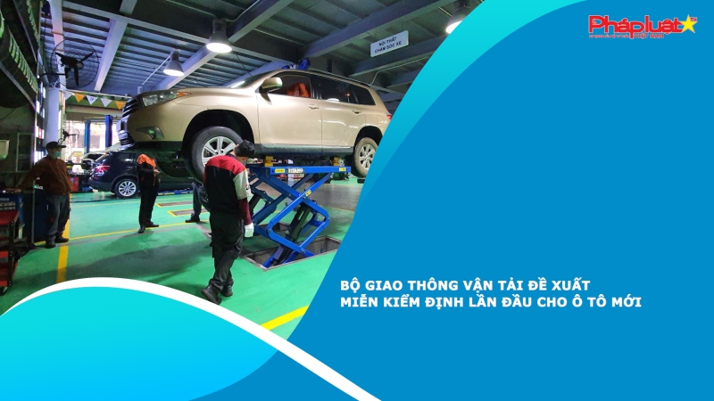 Bộ Giao thông vận tải đề xuất miễn kiểm định lần đầu cho ô tô mới