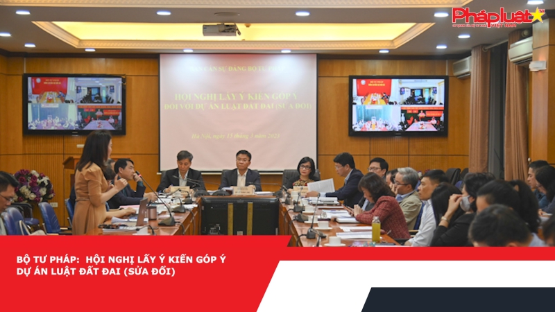 Bộ Tư pháp: Hội nghị lấy ý kiến góp ý dự án Luật Đất đai (sửa đổi)