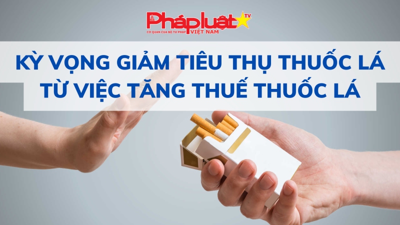 Kỳ vọng giảm tiêu thụ thuốc lá từ việc tăng thuế thuốc lá