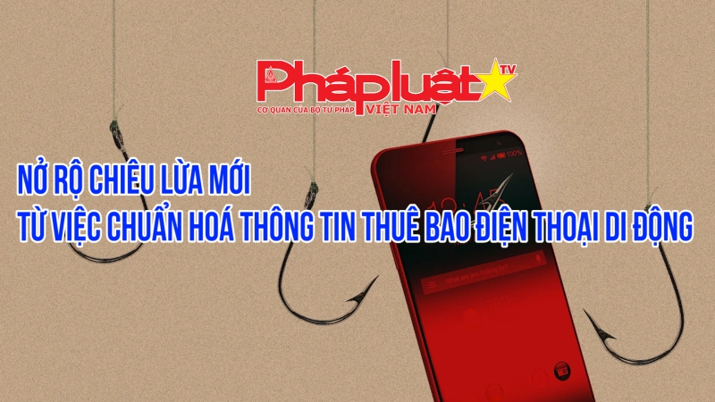 Nở rộ chiêu lừa mới từ việc chuẩn hoá thông tin thuê bao điện thoại di động