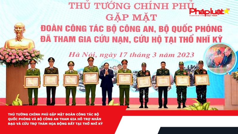 Thủ tướng Chính phủ gặp mặt Đoàn công tác Bộ Quốc phòng và Bộ Công an tham gia hỗ trợ nhân đạo và cứu trợ thảm họa động đất tại Thổ Nhĩ Kỳ