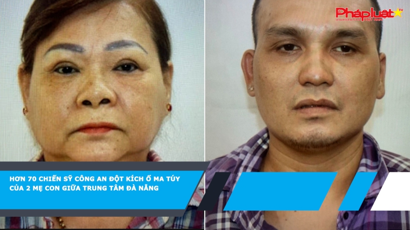 Hơn 70 chiến sỹ công an đột kích ổ ma túy của 2 mẹ con giữa trung tâm Đà Nẵng