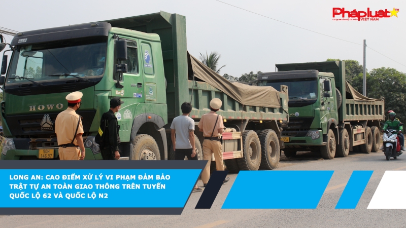 Long An: Cao điểm xử lý vi phạm trên tuyến đường Quốc lộ 62 và N2