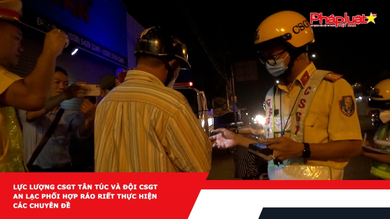 Lực lượng CSGT Tân Túc và đội CSGT An lạc phối hợp ráo riết thực hiện các chuyên đề