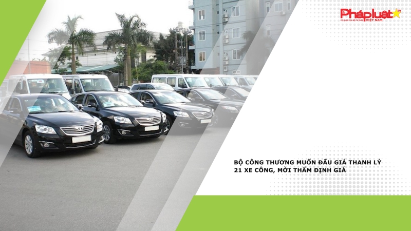 Bộ Công Thương muốn đấu giá thanh lý 21 xe công, mời thẩm định giá