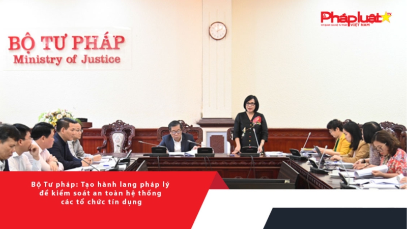 Bộ Tư pháp: Tạo hành lang pháp lý để kiểm soát an toàn hệ thống các tổ chức tín dụng