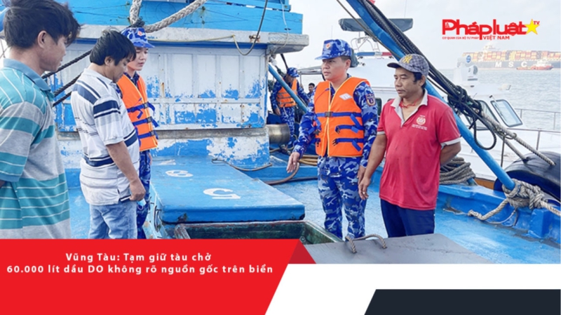 Vũng Tàu: Tạm giữ tàu chở 60.000 lít dầu DO không rõ nguồn gốc trên biển